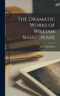 The Dramatic Works of William Shakespeare di John Thompson edito da LEGARE STREET PR