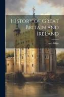 History of Great Britain and Ireland di Henry White edito da LEGARE STREET PR