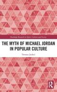 The Myth Of Michael Jordan In Popular Culture di Tomasz Jachec edito da Taylor & Francis Ltd