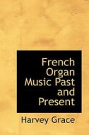 French Organ Music Past And Present di Harvey Grace edito da Bibliolife
