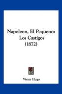 Napoleon, El Pequeno: Los Castigos (1872) di Victor Hugo edito da Kessinger Publishing