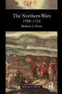 The Northern Wars: War, State and Society in Northeastern Europe, 1558 - 1721 di Robert I. Frost edito da ROUTLEDGE