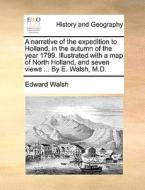 A Narrative Of The Expedition To Holland, In The Autumn Of The Year 1799. Illustrated With A Map Of North Holland, And Seven Views ... By E. Walsh, M. di Edward Walsh edito da Gale Ecco, Print Editions