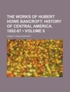 The Works Of Hubert Howe Bancroft (volume 6); History Of Central America. 1882-87 di Hubert Howe Bancroft edito da General Books Llc