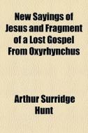 New Sayings Of Jesus And Fragment Of A Lost Gospel From Oxyrhynchus di Arthur Surridge Hunt edito da General Books Llc