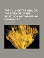 The Call of the Hen; Or, the Science of the Selection and Breeding of Poultry di Walter Hogan edito da Rarebooksclub.com