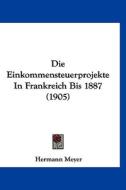 Die Einkommensteuerprojekte in Frankreich Bis 1887 (1905) di Hermann Meyer edito da Kessinger Publishing