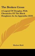 The Broken Cross: A Legend of Douglas, with Chronicles of the Black Douglases as an Appendix (1859) di Herbert Reid edito da Kessinger Publishing