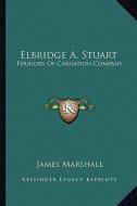 Elbridge A. Stuart: Founder of Carnation Company di James Marshall edito da Kessinger Publishing