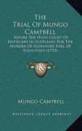 The Trial of Mungo Campbell: Before the High Court of Justiciary in Scotland, for the Murder of Alexander Earl of Eglintoun (1770) di Mungo Campbell edito da Kessinger Publishing