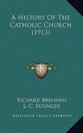 A History of the Catholic Church (1913) di Richard Brennan, L. C. Businger edito da Kessinger Publishing
