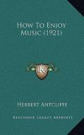 How to Enjoy Music (1921) di Herbert Antcliffe edito da Kessinger Publishing