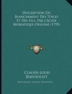 Description Du Blanchiment Des Toiles Et Des Fils, Par L'Acide Muriatique Oxigene (1795) di Claude-Louis Berthollet edito da Kessinger Publishing