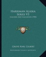 Harriman Alaska Series V3: Glaciers and Glaciation (1904) di Grove Karl Gilbert edito da Kessinger Publishing