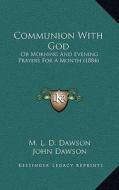 Communion with God: Or Morning and Evening Prayers for a Month (1884) di M. L. D. Dawson edito da Kessinger Publishing