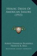 Heroic Deeds of American Sailors (1915) di Albert Franklin Blaisdell, Francis K. Ball edito da Kessinger Publishing