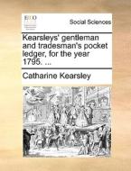 Kearsleys' Gentleman And Tradesman's Pocket Ledger, For The Year 1795. di Catharine Kearsley edito da Gale Ecco, Print Editions
