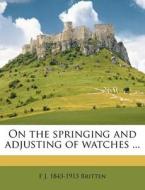 On The Springing And Adjusting Of Watche di F. J. 1843 Britten edito da Nabu Press