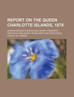 Report on the Queen Charlotte Islands, 1878 di George Mercer Dawson edito da Rarebooksclub.com