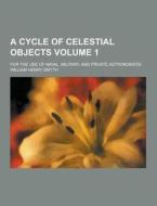 A Cycle Of Celestial Objects; For The Use Of Naval, Military, And Private Astronomers Volume 1 di William Henry Smyth edito da Theclassics.us