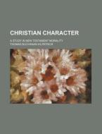 Christian Character; A Study in New Testament Morality di Thomas Buchanan Kilpatrick edito da Rarebooksclub.com