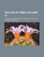 The Violin Times Volume 13; A Journal for Professional and Amateur Violinists and Quartet Players di Books Group edito da Rarebooksclub.com
