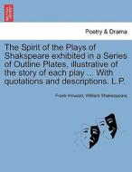 The Spirit of the Plays of Shakspeare exhibited in a Series of Outline Plates, illustrative of the story of each play .. di Frank Howard, William Shakespeare edito da British Library, Historical Print Editions