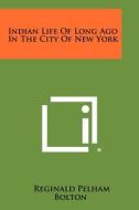 Indian Life of Long Ago in the City of New York di Reginald Pelham Bolton edito da Literary Licensing, LLC