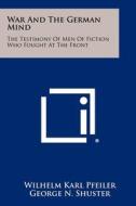 War and the German Mind: The Testimony of Men of Fiction Who Fought at the Front di Wilhelm Karl Pfeiler edito da Literary Licensing, LLC