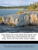 The War Tax (the War Revenue Law of 1918) H.R: Exposition of the Law. Text of the Law, Issue 12863... edito da Nabu Press
