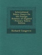 International Policy: Essays on the Foreign Relation of England di Richard Congreve edito da Nabu Press