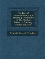 The Law of Commandatary and Limited Partnership in the United States di Francis Joseph Troubat edito da Nabu Press