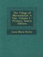 The Village of Mariendorpt: A Tale, Volume 2 di Anna Maria Porter edito da Nabu Press