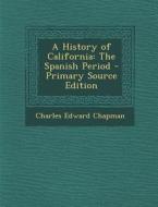 A History of California: The Spanish Period di Charles Edward Chapman edito da Nabu Press
