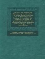 The Work and Words of the National Congress of Mothers: (1st Annual Session) Held in the City of Washington, D.C., February 17, 18, and 19, 1897: Incl edito da Nabu Press