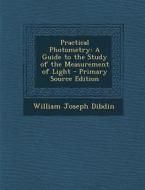 Practical Photometry: A Guide to the Study of the Measurement of Light di William Joseph Dibdin edito da Nabu Press