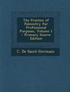 The Practice of Palmistry for Professional Purposes, Volume 1 di C. De Saint-Germain edito da Nabu Press