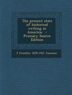 The Present State of Historical Writing in America; - Primary Source Edition di J. Franklin 1859-1937 Jameson edito da Nabu Press