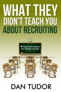 What They Didn't Teach You About Recruiting di Dan Tudor edito da Lulu.com