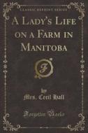 A Lady's Life On A Farm In Manitoba (classic Reprint) di Mrs Cecil Hall edito da Forgotten Books