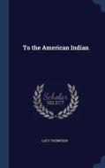 To the American Indian di Lucy Thompson edito da CHIZINE PUBN