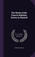 The Works Of Mr. Francis Rabelais, Doctor In Physick di Francois Rabelais edito da Palala Press