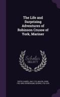 The Life And Surprising Adventures Of Robinson Crusoe Of York, Mariner di Daniel Defoe, John Major, George Cruikshank edito da Palala Press