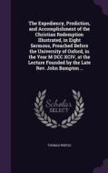 The Expediency, Prediction, And Accomplishment Of The Christian Redemption Illustrated, In Eight Sermons, Preached Before The University Of Oxford, In di Thomas Wintle edito da Palala Press