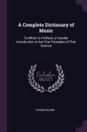 A Complete Dictionary of Music: To Which Is Prefixed, a Familiar Introduction to the First Principles of That Science di Thomas Busby edito da CHIZINE PUBN