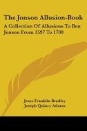 The Jonson Allusion-Book: A Collection of Allusions to Ben Jonson from 1597 to 1700 di Jesse Franklin Bradley, Joseph Quincy Adams edito da Kessinger Publishing