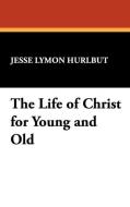 The Life of Christ for Young and Old di Jesse Lymon Hurlbut edito da Wildside Press