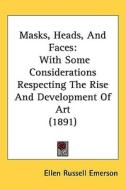Masks, Heads, and Faces: With Some Considerations Respecting the Rise and Development of Art (1891) di Ellen Russell Emerson edito da Kessinger Publishing