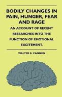 Bodily Changes In Pain, Hunger, Fear And Rage. An Account Of Recent Researches Into The Function Of Emotional Excitement di Walter B. Cannon edito da Abdul Press