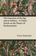 The Functions of the Ego and its Failures - A Classic Article on the Theory of Psychoanalysis di Franz Alexander edito da Warren Press